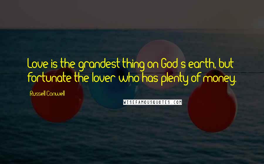 Russell Conwell quotes: Love is the grandest thing on God's earth, but fortunate the lover who has plenty of money.
