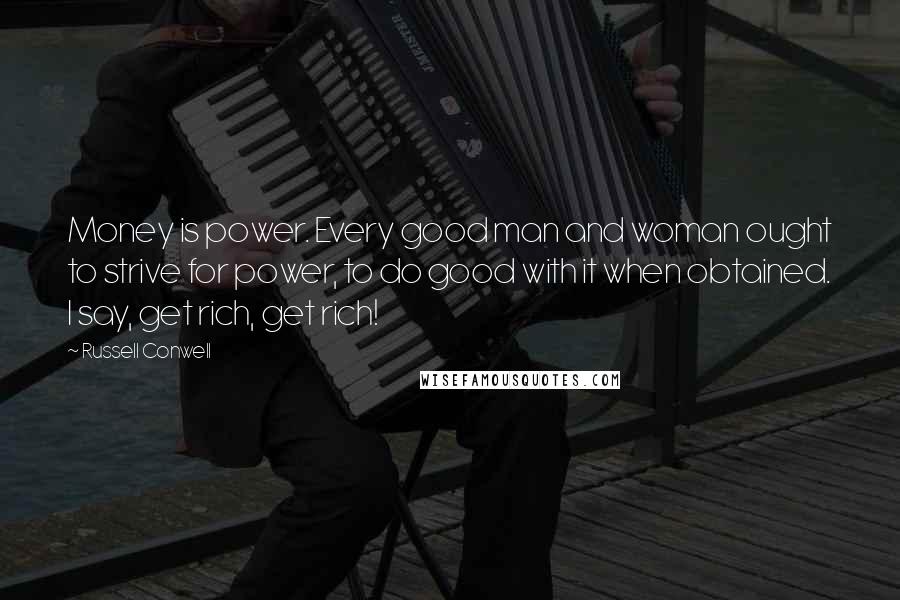 Russell Conwell quotes: Money is power. Every good man and woman ought to strive for power, to do good with it when obtained. I say, get rich, get rich! Russell Conwell quotes: Money is power. Every good man and woman ought to strive for power, to do good with it when obtained. I say, get rich, get rich!