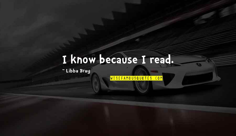 Russell Conwell Quotes By Libba Bray: I know because I read. Russell Conwell Quotes By Libba Bray: I know because I read.