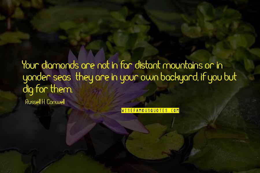 Russell Conwell Quotes By Russell H. Conwell: Your diamonds are not in far distant mountains Russell Conwell Quotes By Russell H. Conwell: Your diamonds are not in far distant mountains