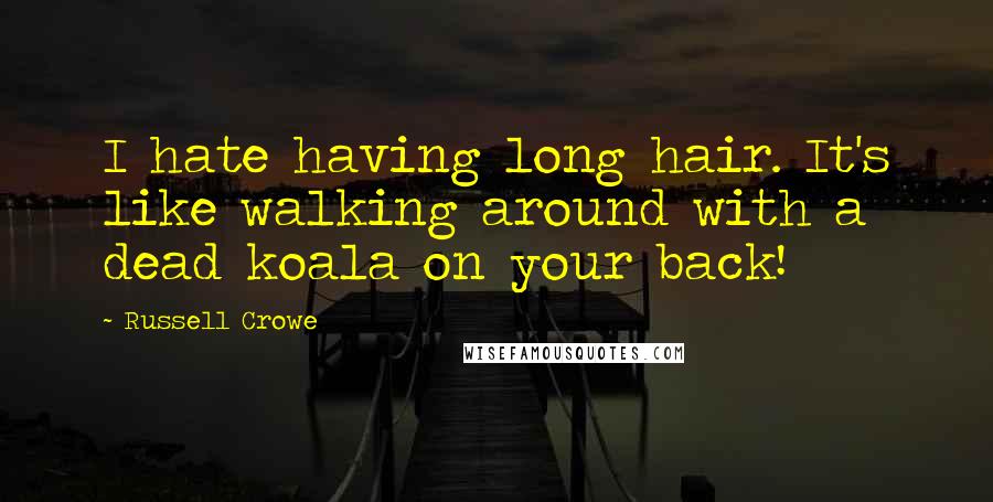 Russell Crowe quotes: I hate having long hair. It's like walking around with a dead koala on your back!