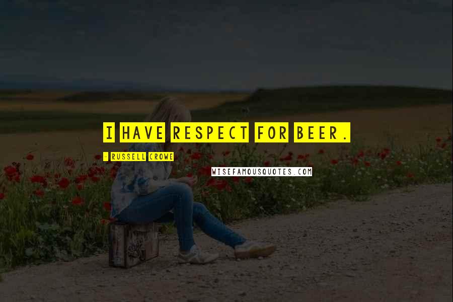 Russell Crowe quotes: I have respect for beer.