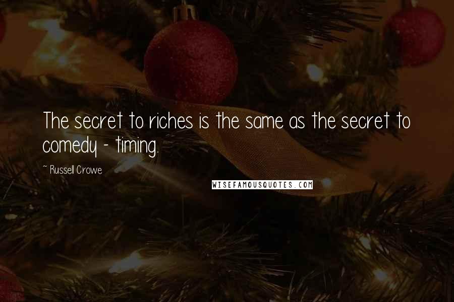 Russell Crowe quotes: The secret to riches is the same as the secret to comedy - timing.