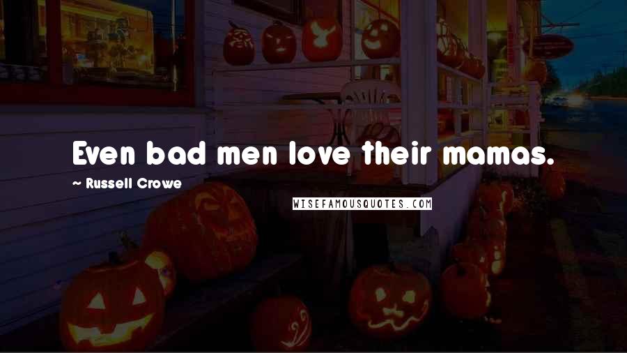 Russell Crowe quotes: Even bad men love their mamas.