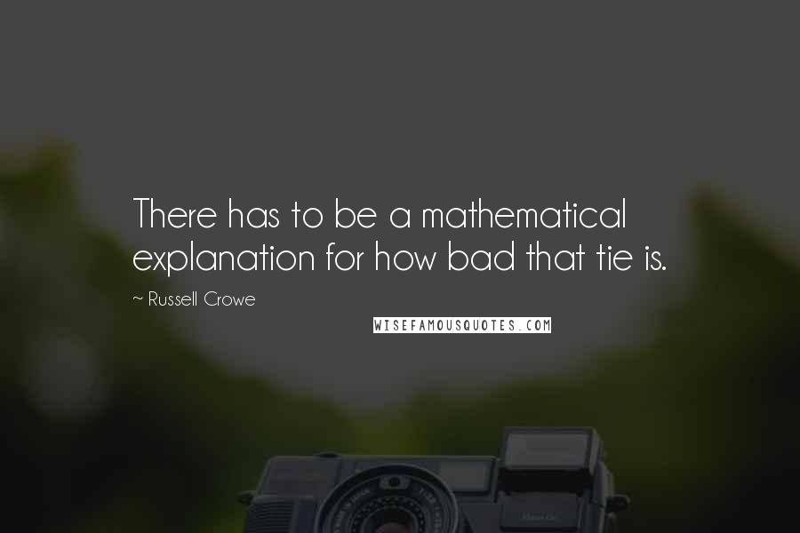 Russell Crowe quotes: There has to be a mathematical explanation for how bad that tie is.