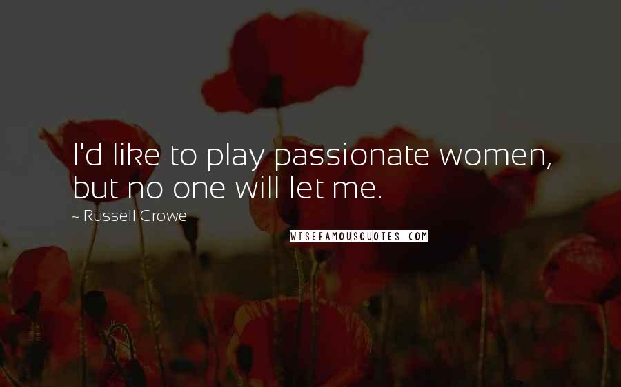 Russell Crowe quotes: I'd like to play passionate women, but no one will let me.