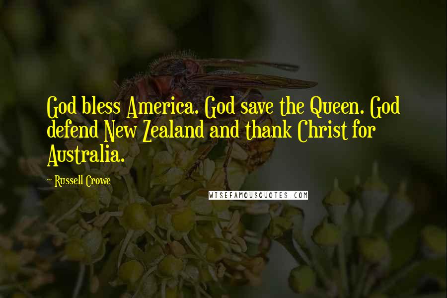 Russell Crowe quotes: God bless America. God save the Queen. God defend New Zealand and thank Christ for Australia.