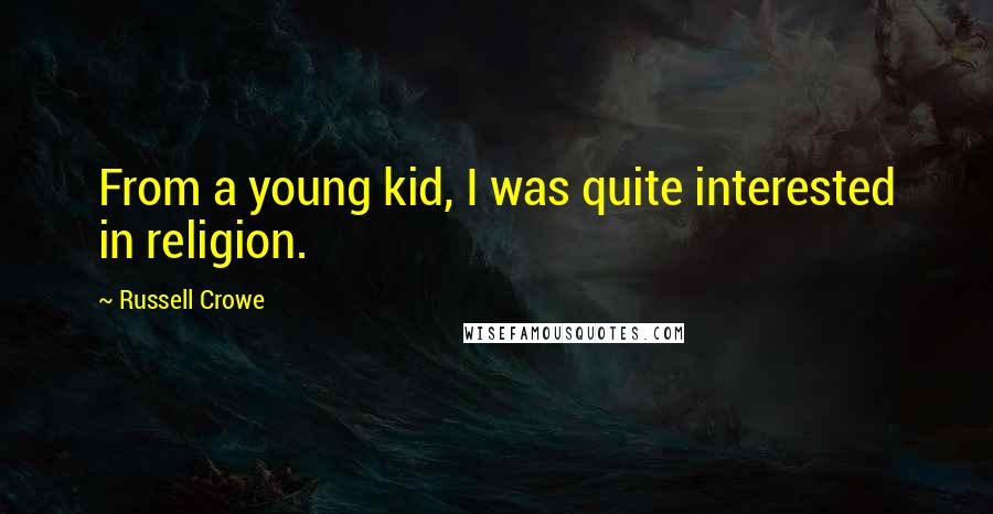 Russell Crowe quotes: From a young kid, I was quite interested in religion.