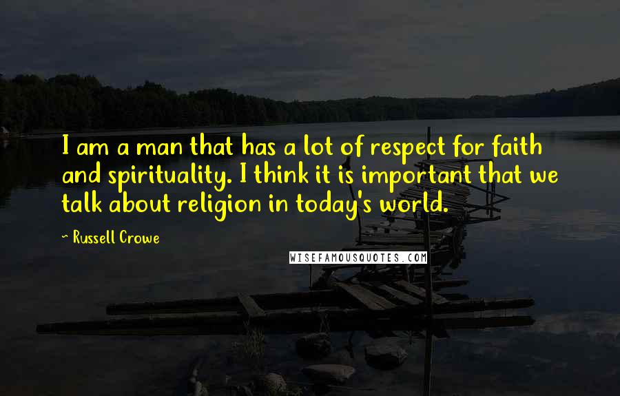 Russell Crowe quotes: I am a man that has a lot of respect for faith and spirituality. I think it is important that we talk about religion in today's world. Russell Crowe quotes: I am a man that has a lot of respect for faith and spirituality. I think it is important that we talk about religion in today's world.