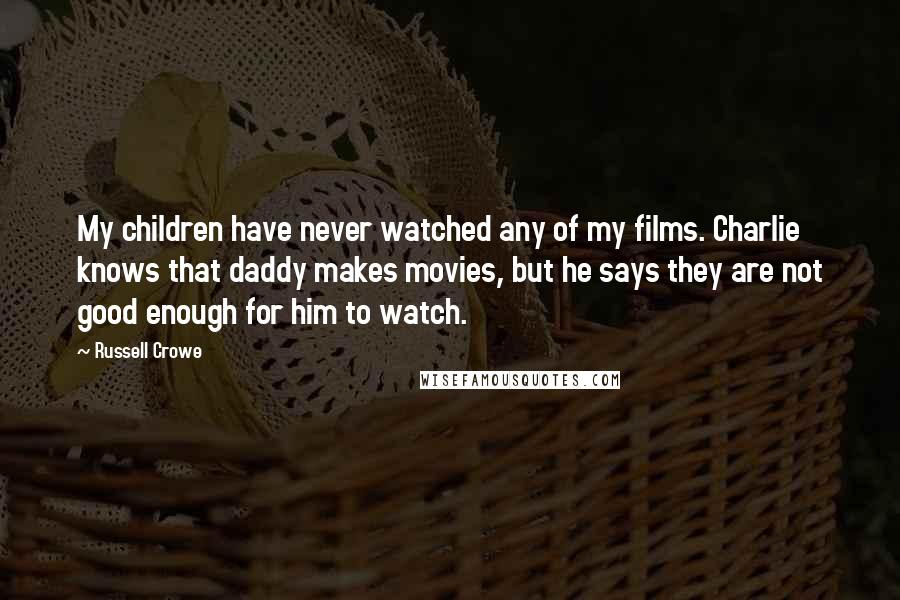 Russell Crowe quotes: My children have never watched any of my films. Charlie knows that daddy makes movies, but he says they are not good enough for him to watch. Russell Crowe quotes: My children have never watched any of my films. Charlie knows that daddy makes movies, but he says they are not good enough for him to watch.