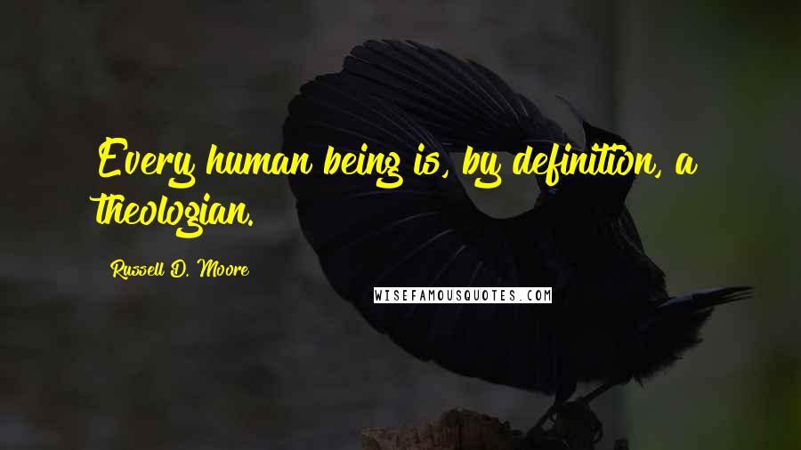 Russell D. Moore quotes: Every human being is, by definition, a theologian.