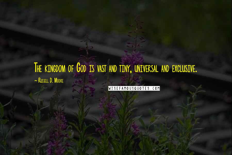 Russell D. Moore quotes: The kingdom of God is vast and tiny, universal and exclusive.