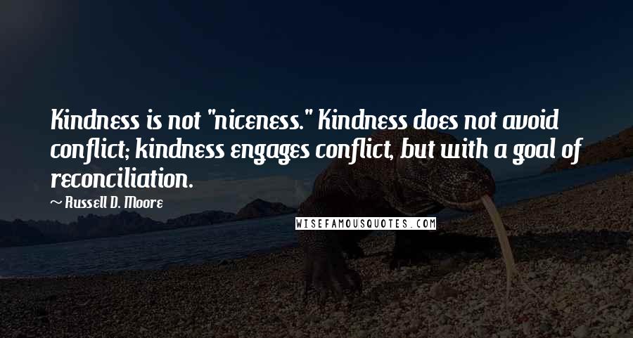 Russell D. Moore quotes: Kindness is not "niceness." Kindness does not avoid conflict; kindness engages conflict, but with a goal of reconciliation. Russell D. Moore quotes: Kindness is not "niceness." Kindness does not avoid conflict; kindness engages conflict, but with a goal of reconciliation.