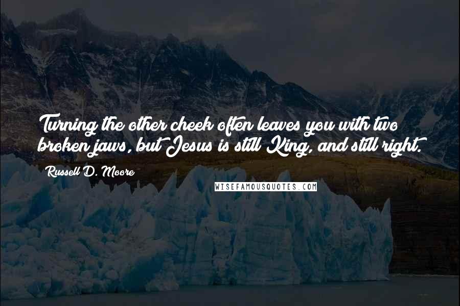 Russell D. Moore quotes: Turning the other cheek often leaves you with two broken jaws, but Jesus is still King, and still right. Russell D. Moore quotes: Turning the other cheek often leaves you with two broken jaws, but Jesus is still King, and still right.