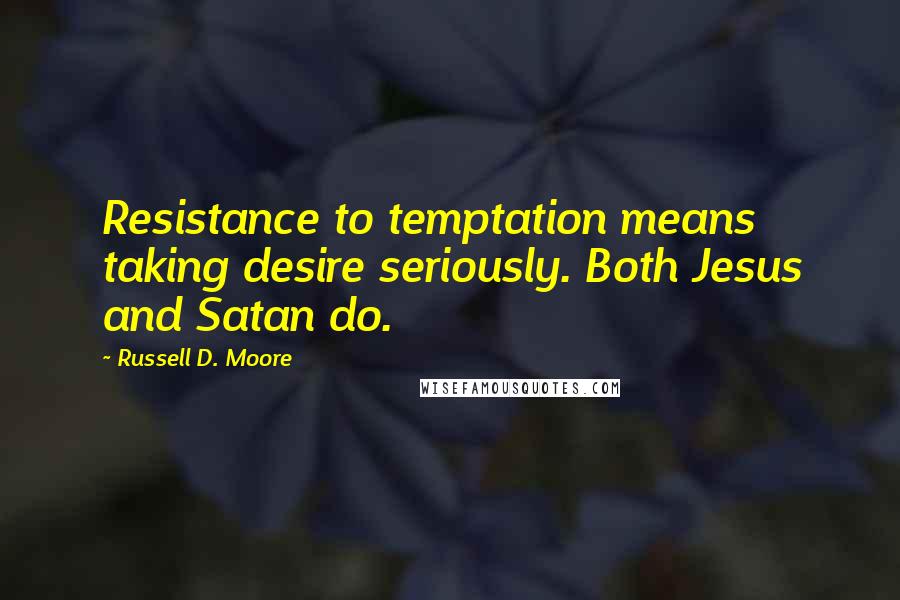Russell D. Moore quotes: Resistance to temptation means taking desire seriously. Both Jesus and Satan do.