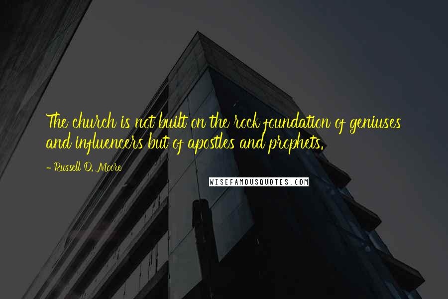 Russell D. Moore quotes: The church is not built on the rock foundation of geniuses and influencers but of apostles and prophets. Russell D. Moore quotes: The church is not built on the rock foundation of geniuses and influencers but of apostles and prophets.