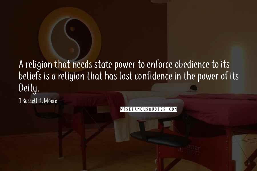 Russell D. Moore quotes: A religion that needs state power to enforce obedience to its beliefs is a religion that has lost confidence in the power of its Deity. Russell D. Moore quotes: A religion that needs state power to enforce obedience to its beliefs is a religion that has lost confidence in the power of its Deity.