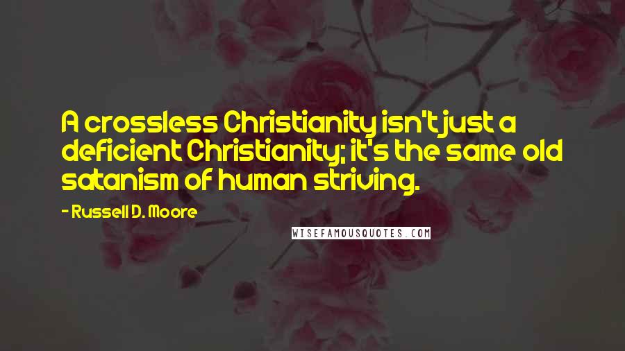 Russell D. Moore quotes: A crossless Christianity isn't just a deficient Christianity; it's the same old satanism of human striving.