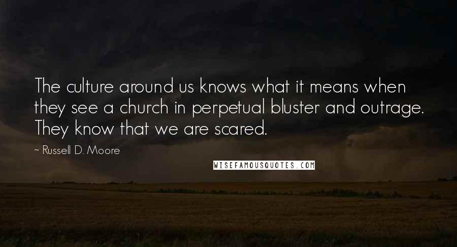 Russell D. Moore quotes: The culture around us knows what it means when they see a church in perpetual bluster and outrage. They know that we are scared. Russell D. Moore quotes: The culture around us knows what it means when they see a church in perpetual bluster and outrage. They know that we are scared.