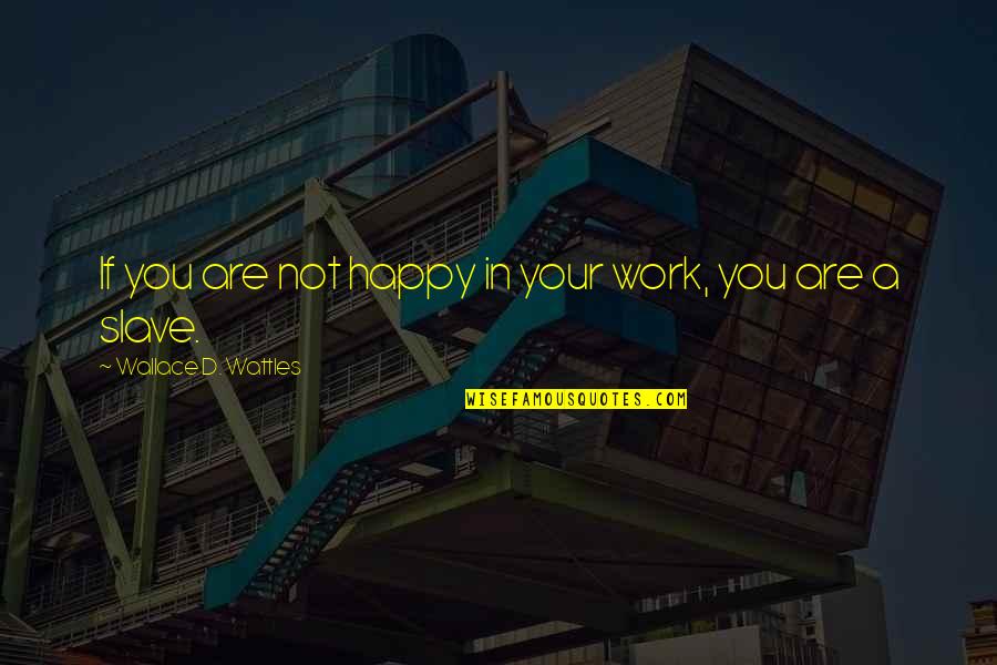 Russell Dunbar Character Quotes By Wallace D. Wattles: If you are not happy in your work,