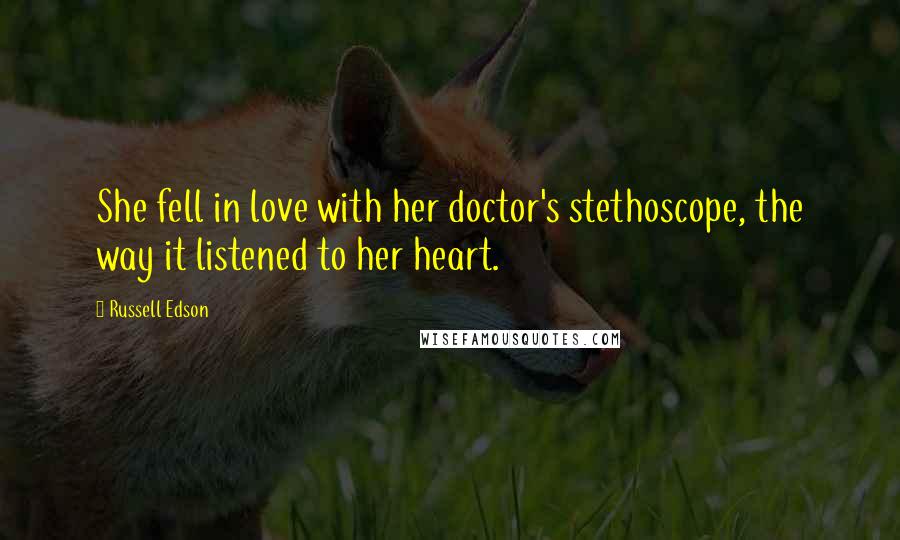 Russell Edson quotes: She fell in love with her doctor's stethoscope, the way it listened to her heart.
