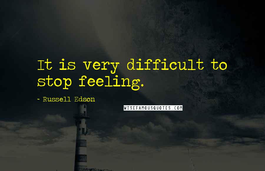 Russell Edson quotes: It is very difficult to stop feeling.