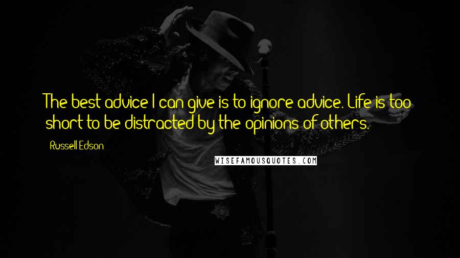 Russell Edson quotes: The best advice I can give is to ignore advice. Life is too short to be distracted by the opinions of others.