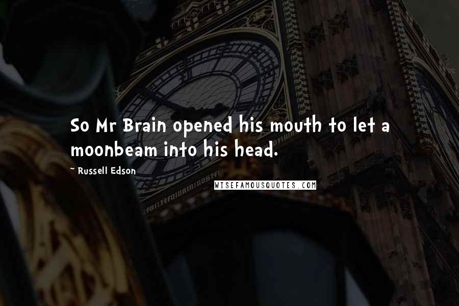 Russell Edson quotes: So Mr Brain opened his mouth to let a moonbeam into his head.
