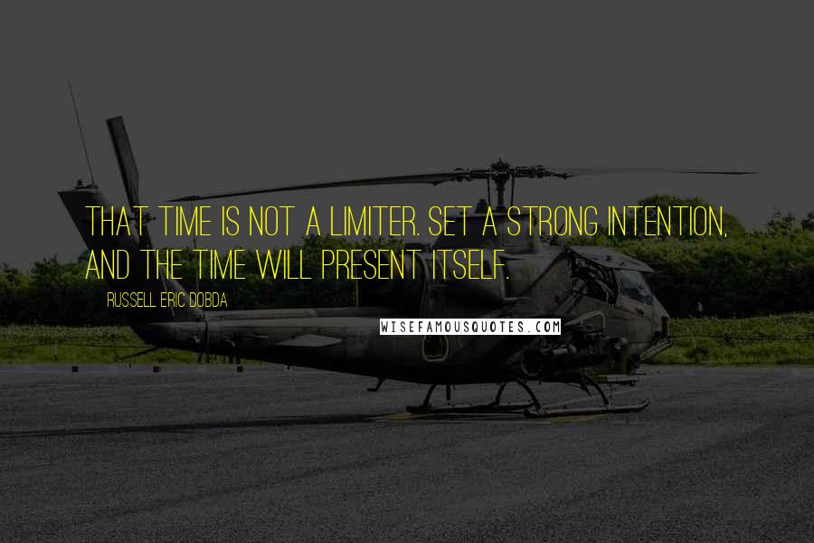 Russell Eric Dobda quotes: That time is not a limiter. Set a strong intention, and the time will present itself.