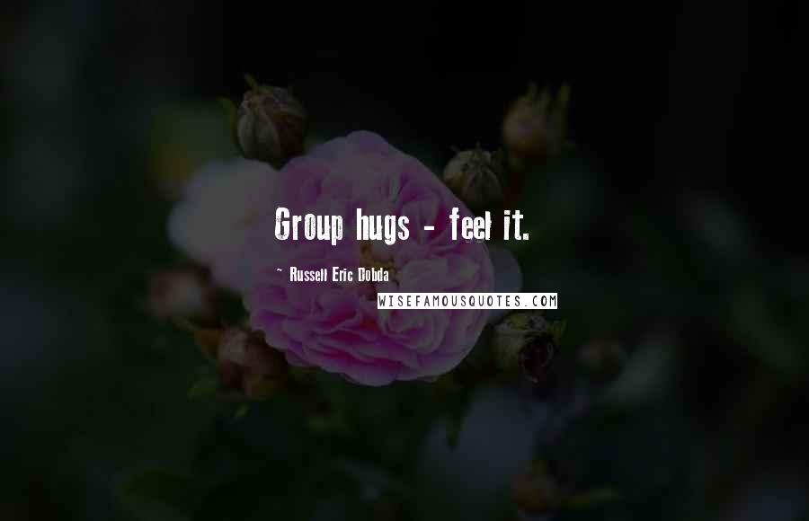 Russell Eric Dobda quotes: Group hugs - feel it.