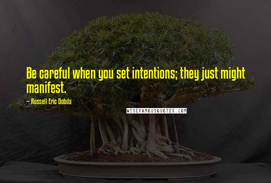 Russell Eric Dobda quotes: Be careful when you set intentions; they just might manifest.