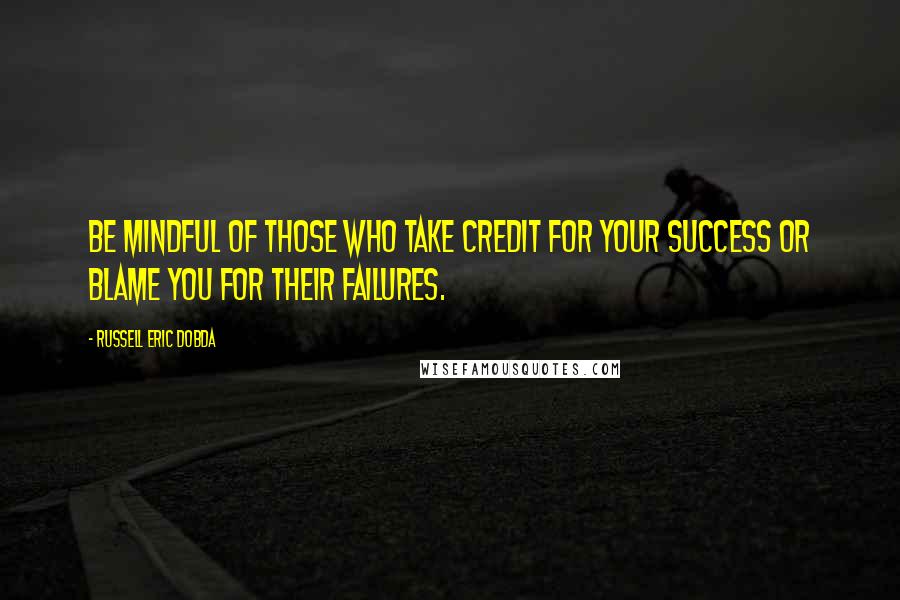 Russell Eric Dobda quotes: Be mindful of those who take credit for your success or blame you for their failures.