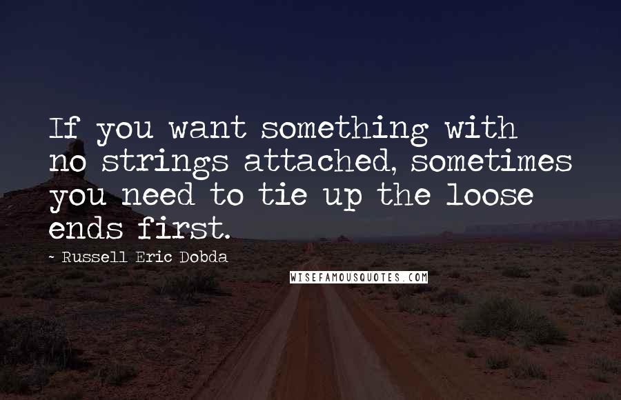 Russell Eric Dobda quotes: If you want something with no strings attached, sometimes you need to tie up the loose ends first.