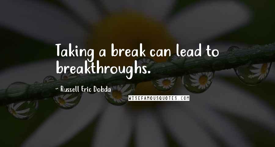 Russell Eric Dobda quotes: Taking a break can lead to breakthroughs.