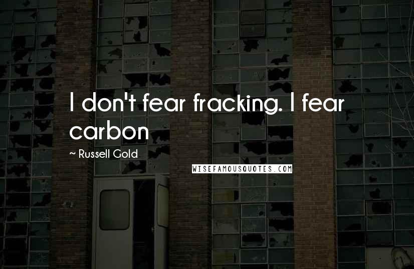 Russell Gold quotes: I don't fear fracking. I fear carbon