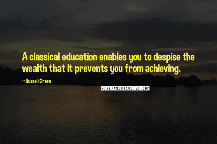 Russell Green quotes: A classical education enables you to despise the wealth that it prevents you from achieving.