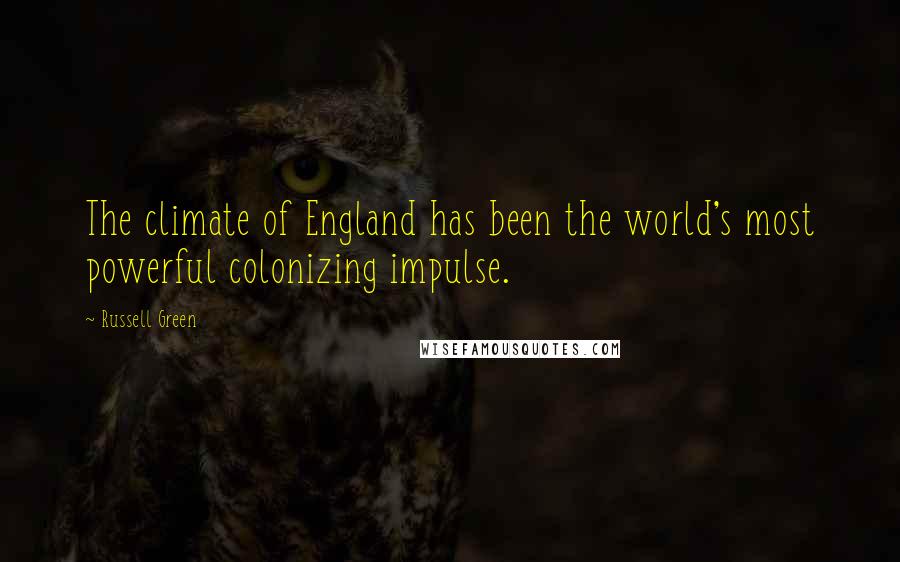 Russell Green quotes: The climate of England has been the world's most powerful colonizing impulse.