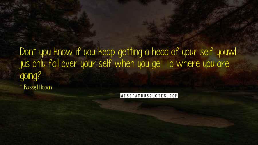 Russell Hoban quotes: Dont you know if you keap getting a head of your self youwl jus only fall over your self when you get to where you are going?