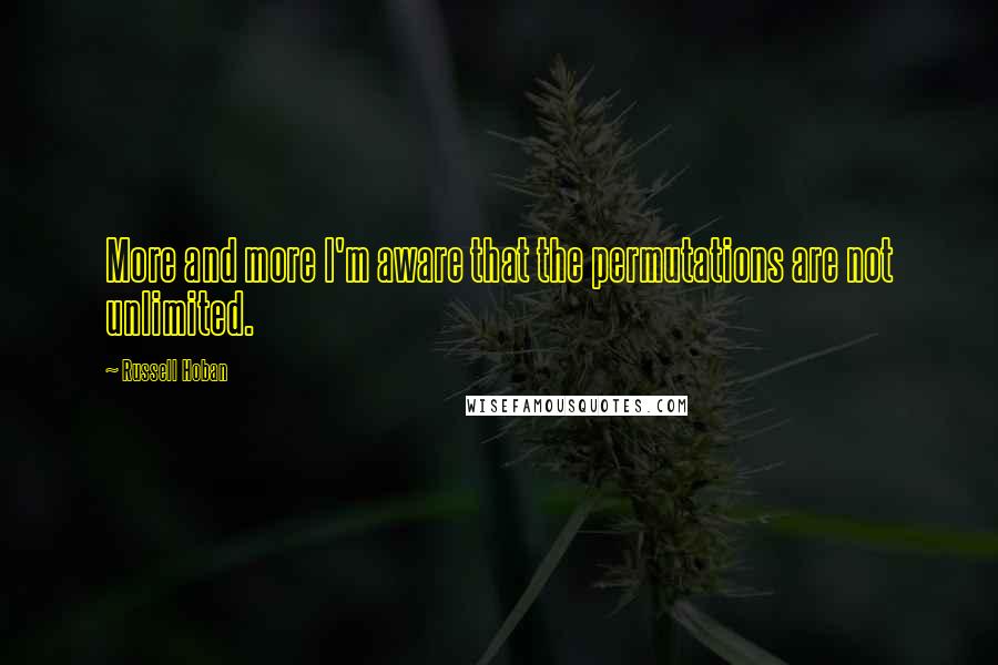Russell Hoban quotes: More and more I'm aware that the permutations are not unlimited.