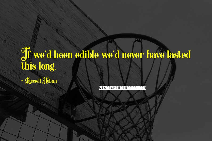 Russell Hoban quotes: If we'd been edible we'd never have lasted this long.