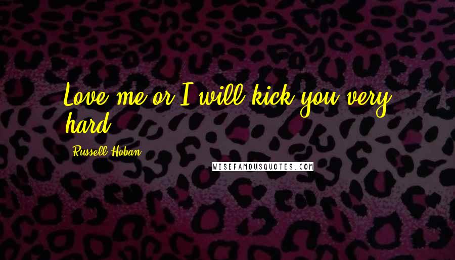 Russell Hoban quotes: Love me or I will kick you very hard.