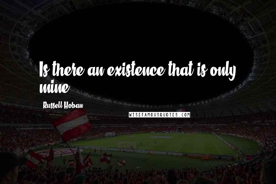 Russell Hoban quotes: Is there an existence that is only mine?