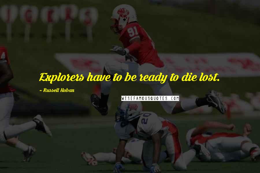 Russell Hoban quotes: Explorers have to be ready to die lost.