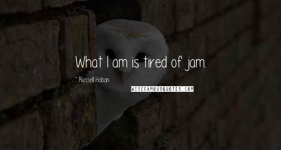 Russell Hoban quotes: What I am is tired of jam.
