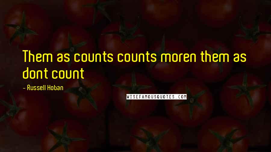 Russell Hoban quotes: Them as counts counts moren them as dont count