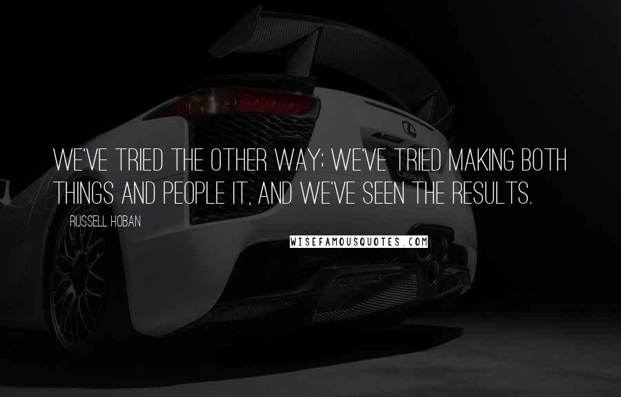 Russell Hoban quotes: We've tried the other way; we've tried making both things and people It, and we've seen the results.