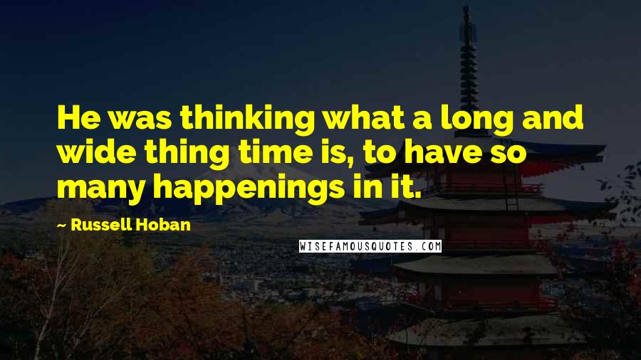 Russell Hoban quotes: He was thinking what a long and wide thing time is, to have so many happenings in it.