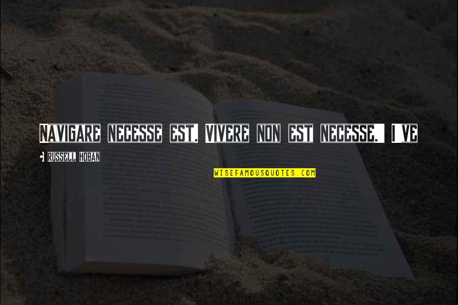 Russell Hoban Quotes By Russell Hoban: Navigare necesse est. Vivere non est necesse.' I've Russell Hoban Quotes By Russell Hoban: Navigare necesse est. Vivere non est necesse.' I've