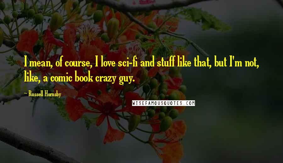 Russell Hornsby quotes: I mean, of course, I love sci-fi and stuff like that, but I'm not, like, a comic book crazy guy.