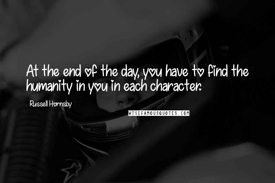 Russell Hornsby quotes: At the end of the day, you have to find the humanity in you in each character.